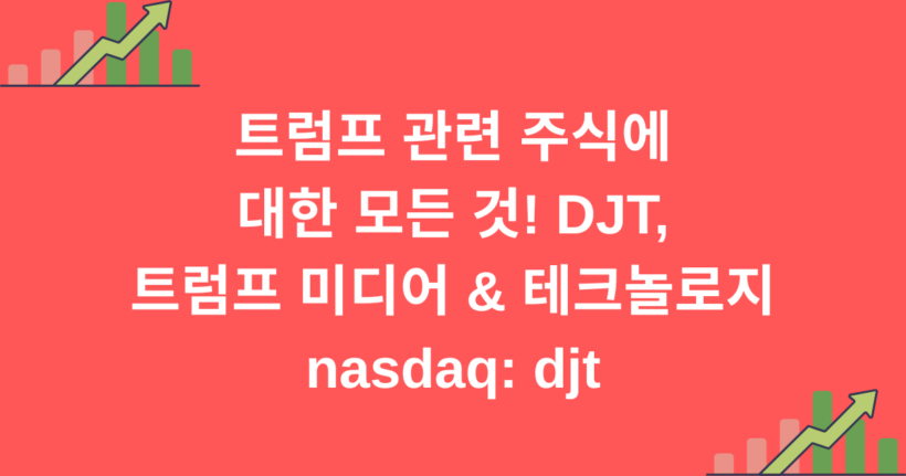 트럼프 관련 주식에 대한 모든 것! DJT, 트럼프 미디어 & 테크놀로지 NASDAQ: DJT