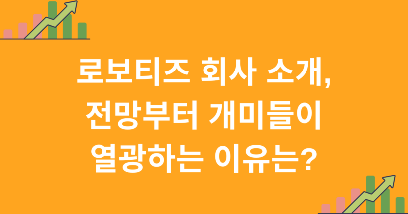 로보티즈 회사 소개, 전망부터 개미들이 열광하는 이유는?