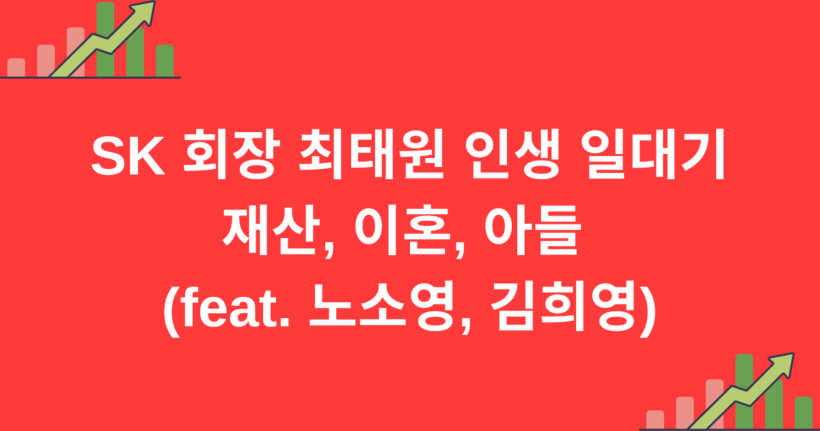 SK 회장 최태원 인생 일대기 - 재산, 이혼, 아들 (feat. 노소영, 김희영)