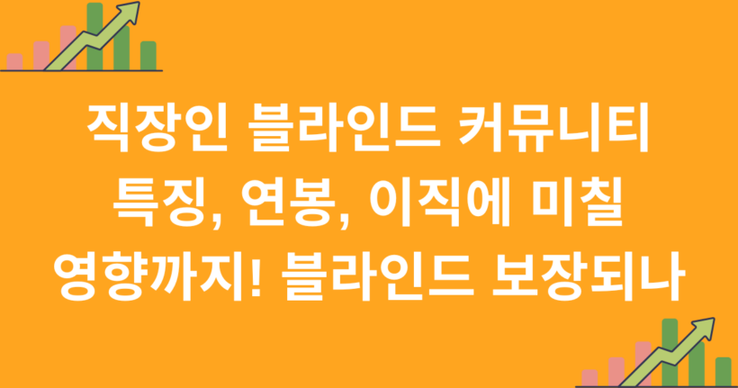 직장인 블라인드 커뮤니티 특징, 연봉, 이직에 미칠 영향까지! 블라인드 보장되나