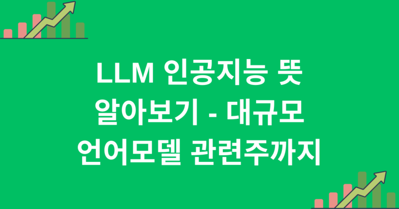 LLM 인공지능 뜻 알아보기 - 대규모 언어모델 관련주까지