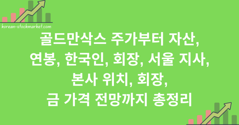골드만삭스 주가부터 자산, 연봉, 한국인, 회장, 서울 지사, 본사 위치, 회장, 금 가격 전망까지 총정리